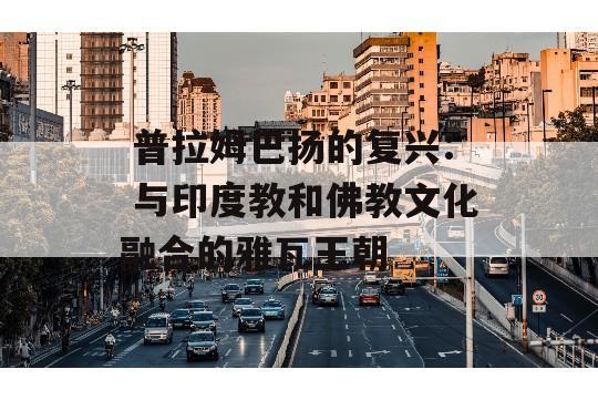  普拉姆巴扬的复兴: 与印度教和佛教文化融合的雅瓦王朝